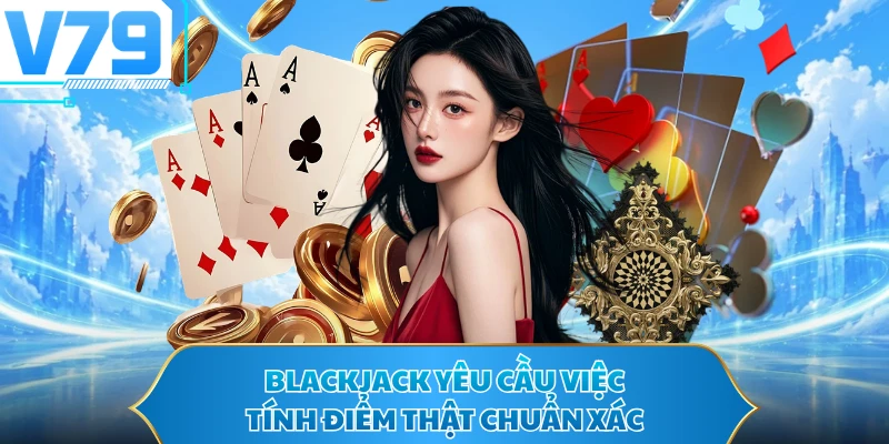 Blackjack yêu cầu việc tính điểm thật chuẩn xác