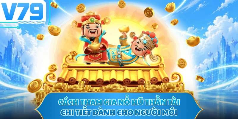 Cách Tham Gia Nổ Hũ Thần Tài Chi Tiết Dành Cho Người Mới