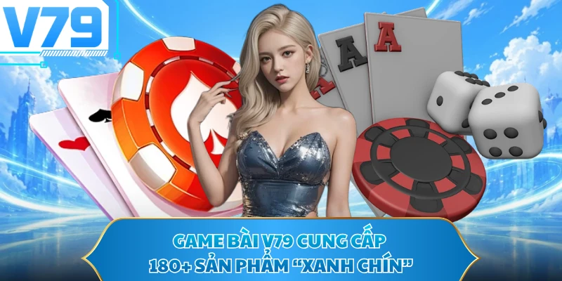 Game bài V79 cung cấp 180+ sản phẩm “xanh chín”