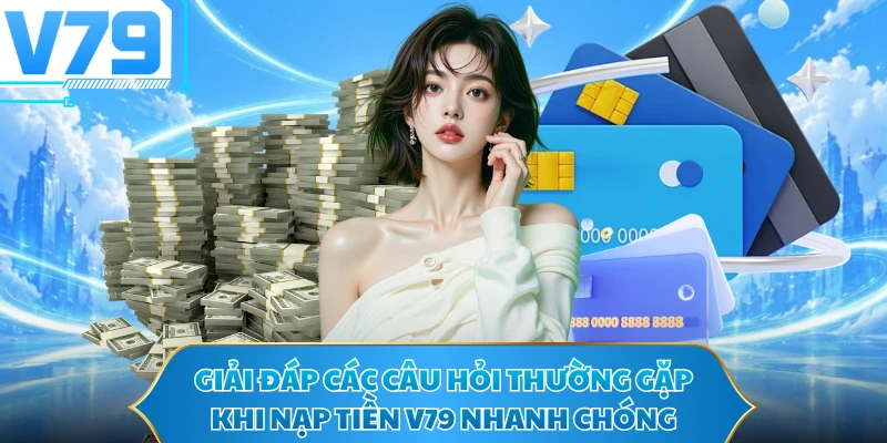 Giải đáp các câu hỏi thường gặp khi nạp tiền V79 nhanh chóng