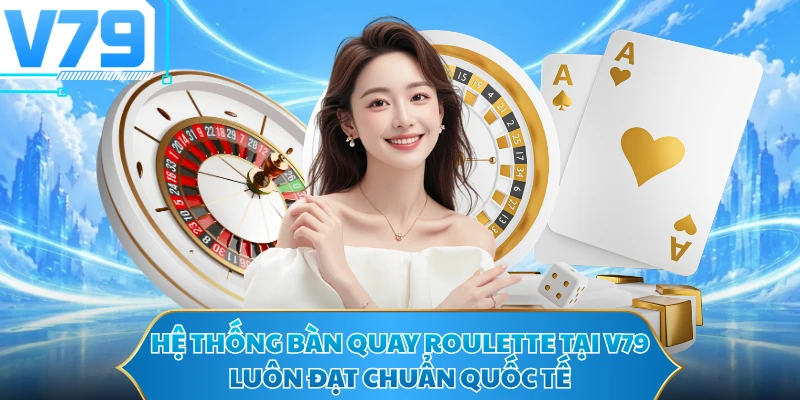 Hệ thống bàn quay Roulette tại V79 luôn đạt chuẩn quốc tế