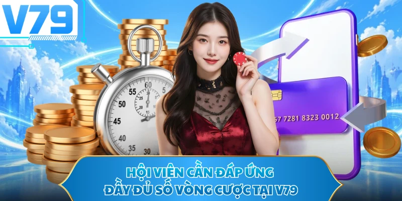 Hội viên cần đáp ứng đầy đủ số vòng cược tại V79