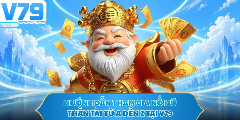 Hướng dẫn tham gia nổ hũ thần tài từ a đến z tại V79