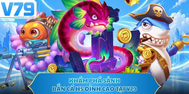 Khám phá sảnh Bắn cá H5 đỉnh cao tại V79