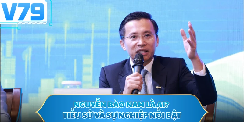 Nguyễn Bảo Nam là ai? Tiểu sử và sự nghiệp nổi bật