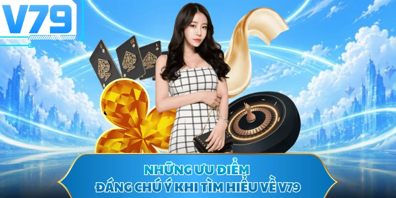 Những ưu điểm đáng chú ý khi tìm hiểu về V79