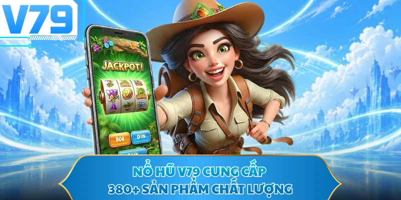 Nổ hũ V79 cung cấp 380+ sản phẩm chất lượng