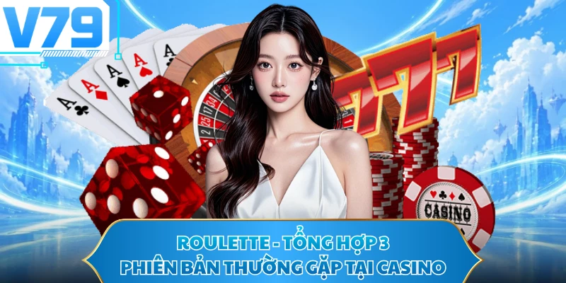 Roulette - Tổng Hợp 3 Phiên Bản Thường Gặp Tại Casino