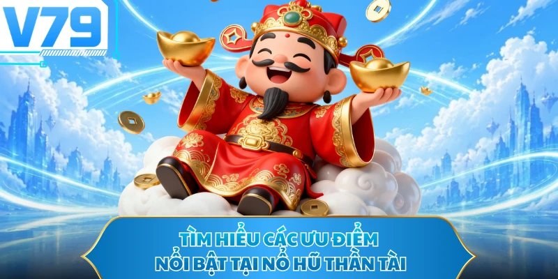 Tìm hiểu các ưu điểm nổi bật tại nổ hũ thần tài