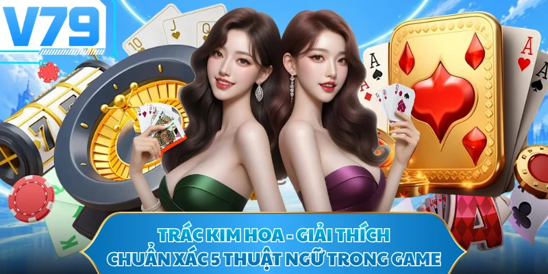 Trác Kim Hoa - Giải Thích Chuẩn Xác 5 Thuật Ngữ Trong Game