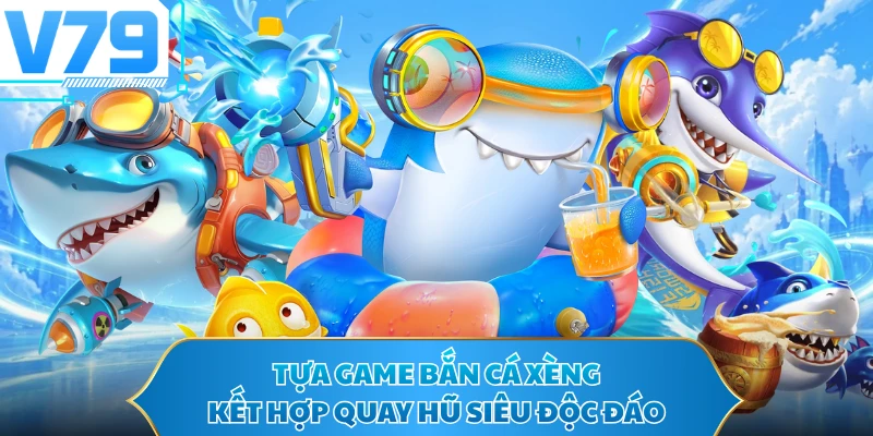 Tựa game bắn cá xèng kết hợp quay hũ siêu độc đáo